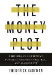 The Money Plot: A History of Currency's Power to Enchant, Control, and Manipulate, Kaufman, Frederick