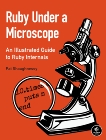 Ruby Under a Microscope: An Illustrated Guide to Ruby Internals, Shaughnessy, Pat