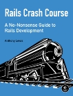 Rails Crash Course: A No-Nonsense Guide to Rails Development, Lewis, Anthony