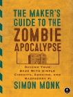 The Maker's Guide to the Zombie Apocalypse: Defend Your Base with Simple Circuits, Arduino, and Raspberry Pi, Monk, Simon