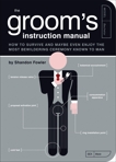 The Groom's Instruction Manual: How to Survive and Possibly Even Enjoy the Most Bewildering Ceremony Known to Man, Fowler, Shandon