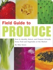 Field Guide to Produce: How to Identify, Select, and Prepare Virtually Every Fruit and Vegetable at the Market, Green, Aliza