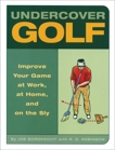 Undercover Golf: An Off-the-Links Guide to Improving Your Game--at Work, at Home, and on the Sly, Borgenicht, Joe