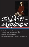 The Debate on the Constitution: Federalist and Antifederalist Speeches, Articles, and Letters During the Struggle over Ratification Vol. 1 (LOA #62): September 1787-February 1788, Various