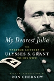 My Dearest Julia: The Wartime Letters of Ulysses S. Grant to His Wife, Grant, Ulysses S.