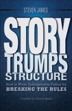 Story Trumps Structure: How to Write Unforgettable Fiction by Breaking the Rules, James, Steven