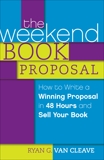 The Weekend Book Proposal: How to Write a Winning Proposal in 48 Hours and Sell Your Book, Van Cleave, Ryan G.
