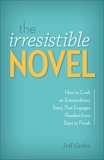 The Irresistible Novel: How to Craft an Extraordinary Story That Engages Readers from Start to Finish, Gerke, Jeff