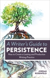 A Writer's Guide To Persistence: How to Create a Lasting and Productive Writing Practice, Rosenfeld, Jordan