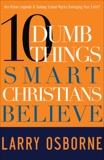 Ten Dumb Things Smart Christians Believe: Are Urban Legends & Sunday School Myths Ruining Your Faith?, Osborne, Larry