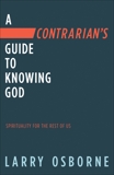 A Contrarian's Guide to Knowing God: Spirituality for the Rest of Us, Osborne, Larry