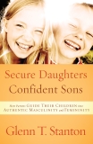 Secure Daughters, Confident Sons: How Parents Guide Their Children into Authentic Masculinity and Femininity, Stanton, Glenn T.