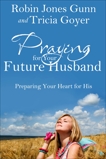 Praying for Your Future Husband: Preparing Your Heart for His, Goyer, Tricia & Gunn, Robin Jones