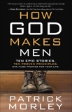 How God Makes Men: Ten Epic Stories. Ten Proven Principles. One Huge Promise for Your Life., Morley, Patrick