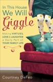 In This House, We Will Giggle: Making Virtues, Love, and Laughter a Daily Part of Your Family Life, Defeo, Courtney & DeFeo, Courtney