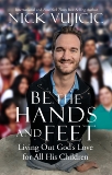 Be the Hands and Feet: Living Out God's Love for All His Children, Vujicic, Nick