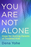 You Are Not Alone: Hope for Hurting Parents of Troubled Kids, Yohe, Dena