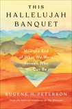 This Hallelujah Banquet: How the End of What We Were Reveals Who We Can Be, Peterson, Eugene H.