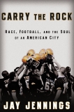 Carry the Rock: Race, Football, and the Soul of an American City, Jennings, Jay