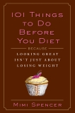 101 Things to Do Before You Diet: Because Looking Great Isn't Just about Losing Weight, Spencer, Mimi