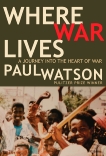 Where War Lives: A Journey into the Heart of War, Watson, Paul