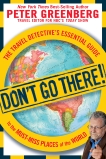 Don't Go There!: The Travel Detective's Essential Guide to the Must-Miss Places of the World, Greenberg, Peter