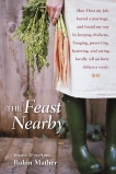 The Feast Nearby: How I lost my job, buried a marriage, and found my way by keeping chickens, foraging, preserving, bartering, and eating locally (all on $40 a week), Mather, Robin