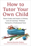 How to Tutor Your Own Child: Boost Grades and Inspire a Lifelong Love of Learning--Without Paying for a Tutor, Ruben, Marina Koestler