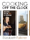 Cooking Off the Clock: Recipes from My Downtime [A Cookbook], Falkner, Elizabeth