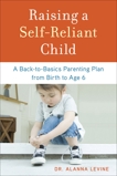 Raising a Self-Reliant Child: A Back-to-Basics Parenting Plan from Birth to Age 6, Levine, Alanna