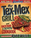 The Tex-Mex Grill and Backyard Barbacoa Cookbook: More Than 85 Sizzling Recipes, Walsh, Robb