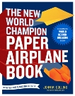 The New World Champion Paper Airplane Book: Featuring the World Record-Breaking Design, with Tear-Out Planes to Fold and Fly, Collins, John M.