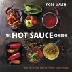 The Hot Sauce Cookbook: Turn Up the Heat with 60+ Pepper Sauce Recipes, Walsh, Robb