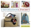 Uncommon Crochet: Twenty-Five Projects Made from Natural Yarns and Alternative Fibers, Armstrong Holetz, Julie