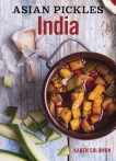 Asian Pickles: India: Recipes for Indian Sweet, Sour, Salty, and Cured Pickles and Chutneys [A Cookbook], Solomon, Karen