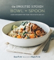 The Sprouted Kitchen Bowl and Spoon: Simple and Inspired Whole Foods Recipes to Savor and Share [A Cookbook], Forte, Sara & Forte, Hugh (PHT)