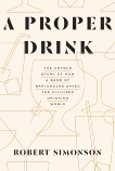 A Proper Drink: The Untold Story of How a Band of Bartenders Saved the Civilized Drinking World, Simonson, Robert