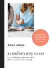 A Modern Way to Eat: 200+ Satisfying Vegetarian Recipes (That Will Make You Feel Amazing) [A Cookbook], Jones, Anna