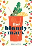 The Bloody Mary: The Lore and Legend of a Cocktail Classic, with Recipes for Brunch and Beyond, Bartels, Brian