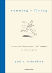 Running Is Flying: Aphorisms, Meditations, and Thoughts on a Running Life, Richardson, Paul E.