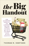 The Big Handout: How Government Subsidies and Corporate Welfare Corrupt the World We Live In and Wreak Havoc on Our Food Bills, Kostigen, Thomas M.