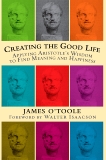 Creating the Good Life: Applying Aristotle's Wisdom to Find Meaning and Happiness, O'Toole, James