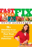 Fast Food Fix: 75+ Amazing Recipe Makeovers of Your Fast Food Restaurant Favorites: A Cookbook, Alexander, Devin