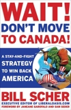 Wait! Don't Move to Canada: A Stay-and-Fight Strategy to Win Back America, Scher, Bill