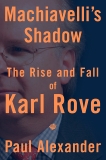 Machiavelli's Shadow: The Rise and Fall of Karl Rove, Alexander, Paul