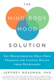 The Mind-Body Mood Solution: The Breakthrough Drug-Free Program for Lasting Relief from Depression, Rossman, Jeffrey