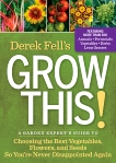 Derek Fell's Grow This!: A Garden Expert's Guide to Choosing the Best Vegetables, Flowers, and Seeds So You're Never Disappointed Again, Fell, Derek