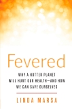 Fevered: Why a Hotter Planet Will Hurt Our Health -- and how we can save ourselves, Marsa, Linda