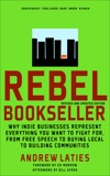 Rebel Bookseller: Why Indie Bookstores Represent Everything You Want to Fight for from Free Speech to Buying Local to Building Communities, Laties, Andrew