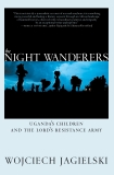 The Night Wanderers: Uganda's Children and the Lord's Resistance Army, Jagielski, Wojciech